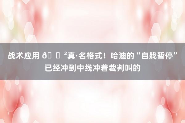 战术应用 😲真·名格式！哈迪的“自戕暂停”已经冲到中线冲着裁判叫的