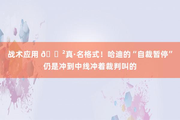 战术应用 😲真·名格式！哈迪的“自裁暂停”仍是冲到中线冲着裁判叫的