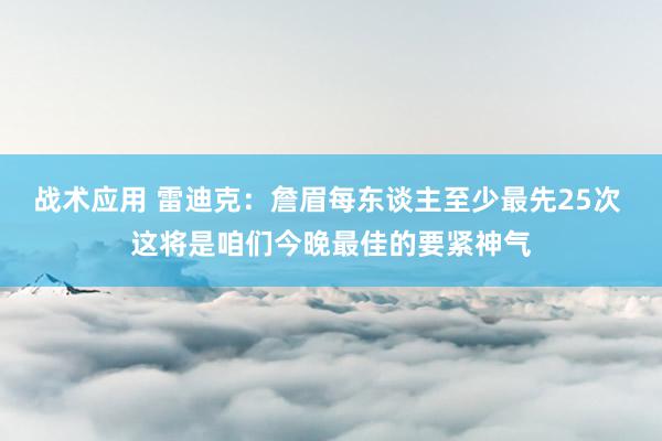 战术应用 雷迪克：詹眉每东谈主至少最先25次 这将是咱们今晚最佳的要紧神气