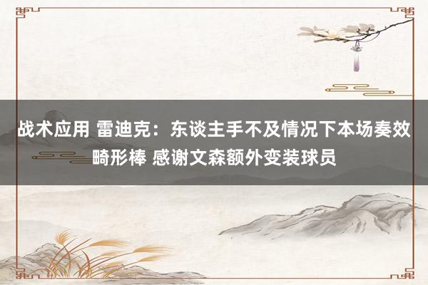 战术应用 雷迪克：东谈主手不及情况下本场奏效畸形棒 感谢文森额外变装球员