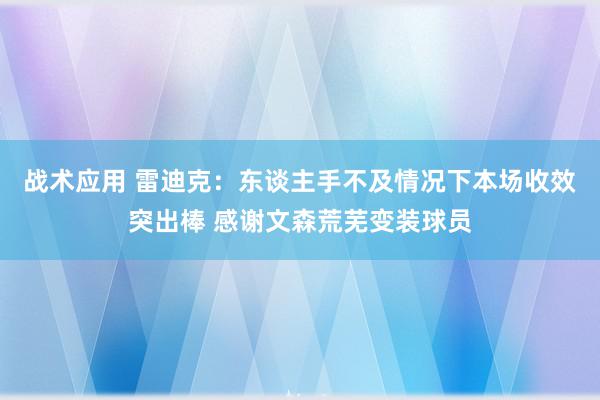 战术应用 雷迪克：东谈主手不及情况下本场收效突出棒 感谢文森荒芜变装球员