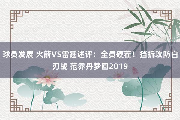 球员发展 火箭VS雷霆述评：全员硬茬！挡拆攻防白刃战 范乔丹梦回2019