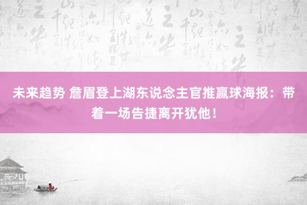 未来趋势 詹眉登上湖东说念主官推赢球海报：带着一场告捷离开犹他！