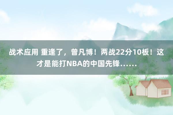 战术应用 重逢了，曾凡博！两战22分10板！这才是能打NBA的中国先锋……