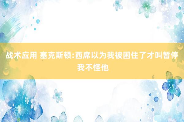 战术应用 塞克斯顿:西席以为我被困住了才叫暂停 我不怪他