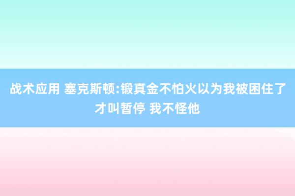 战术应用 塞克斯顿:锻真金不怕火以为我被困住了才叫暂停 我不怪他