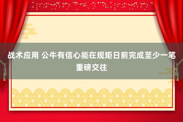 战术应用 公牛有信心能在规矩日前完成至少一笔重磅交往