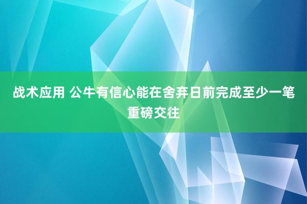 战术应用 公牛有信心能在舍弃日前完成至少一笔重磅交往