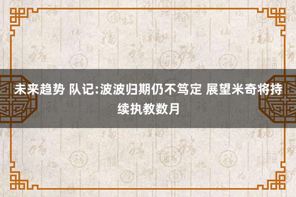 未来趋势 队记:波波归期仍不笃定 展望米奇将持续执教数月