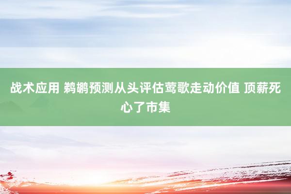 战术应用 鹈鹕预测从头评估莺歌走动价值 顶薪死心了市集