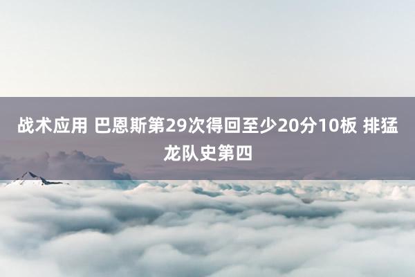 战术应用 巴恩斯第29次得回至少20分10板 排猛龙队史第四