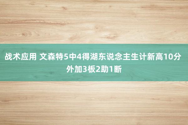 战术应用 文森特5中4得湖东说念主生计新高10分 外加3板2助1断