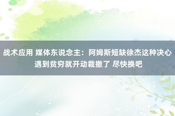 战术应用 媒体东说念主：阿姆斯短缺徐杰这种决心 遇到贫穷就开动裁撤了 尽快换吧