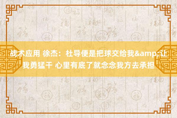 战术应用 徐杰：杜导便是把球交给我&让我勇猛干 心里有底了就念念我方去承担