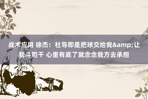 战术应用 徐杰：杜导即是把球交给我&让我斗胆干 心里有底了就念念我方去承担