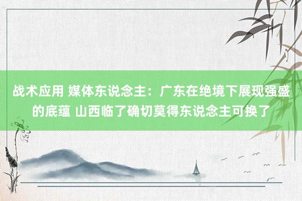 战术应用 媒体东说念主：广东在绝境下展现强盛的底蕴 山西临了确切莫得东说念主可换了