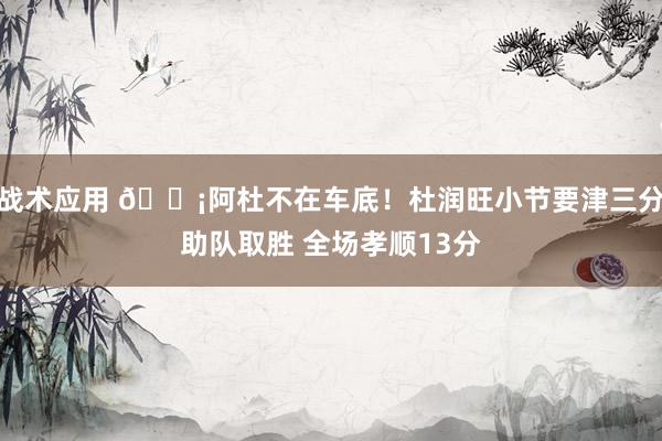 战术应用 🗡阿杜不在车底！杜润旺小节要津三分助队取胜 全场孝顺13分