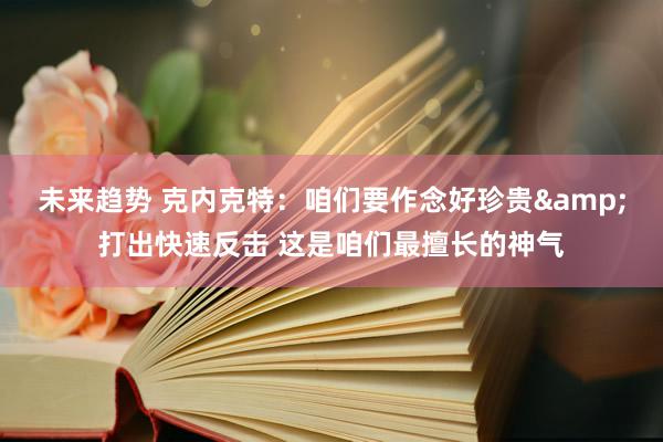 未来趋势 克内克特：咱们要作念好珍贵&打出快速反击 这是咱们最擅长的神气