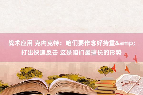 战术应用 克内克特：咱们要作念好持重&打出快速反击 这是咱们最擅长的形势