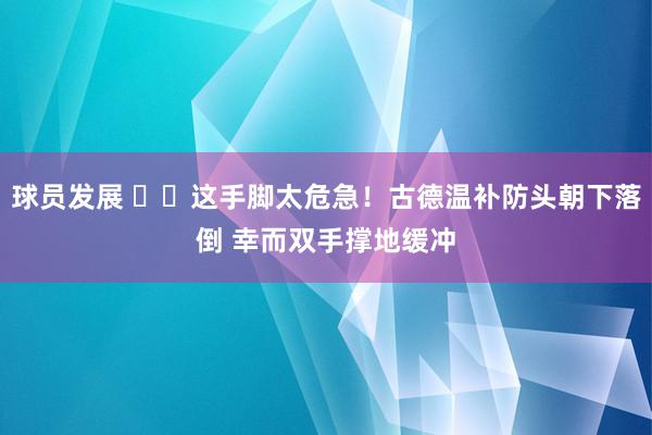 球员发展 ⚠️这手脚太危急！古德温补防头朝下落倒 幸而双手撑地缓冲