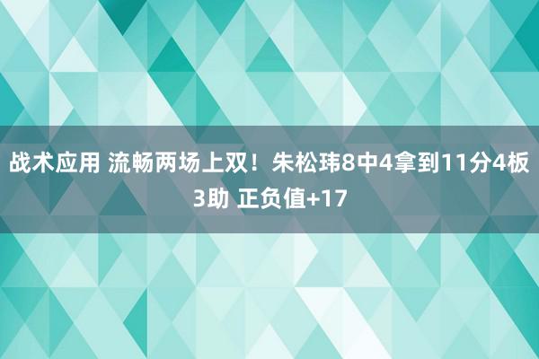 战术应用 流畅两场上双！朱松玮8中4拿到11分4板3助 正负值+17