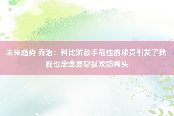 未来趋势 乔治：科比防敌手最佳的球员引发了我 我也念念要总揽攻防两头