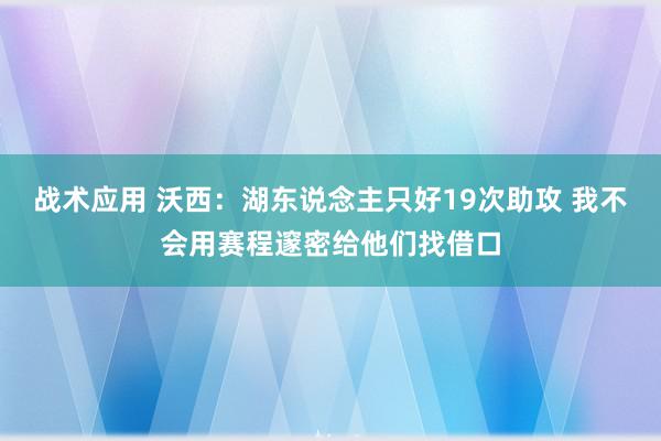 战术应用 沃西：湖东说念主只好19次助攻 我不会用赛程邃密给他们找借口