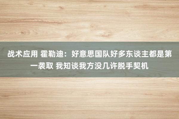 战术应用 霍勒迪：好意思国队好多东谈主都是第一袭取 我知谈我方没几许脱手契机