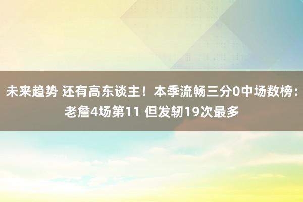 未来趋势 还有高东谈主！本季流畅三分0中场数榜：老詹4场第11 但发轫19次最多