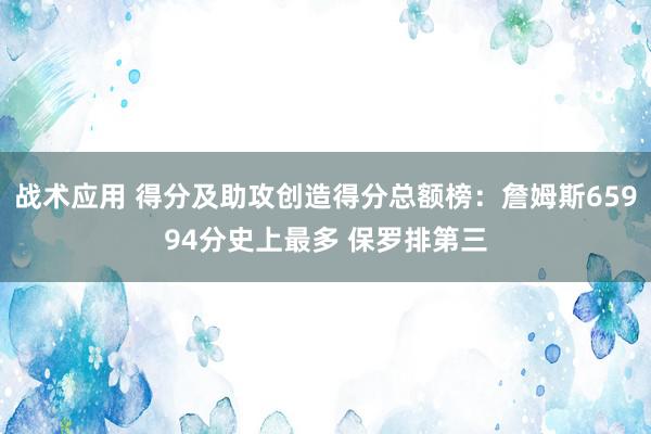 战术应用 得分及助攻创造得分总额榜：詹姆斯65994分史上最多 保罗排第三