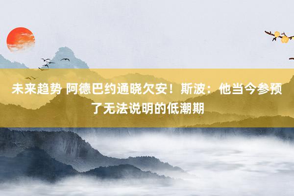 未来趋势 阿德巴约通晓欠安！斯波：他当今参预了无法说明的低潮期