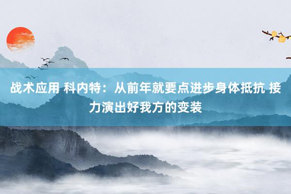 战术应用 科内特：从前年就要点进步身体抵抗 接力演出好我方的变装