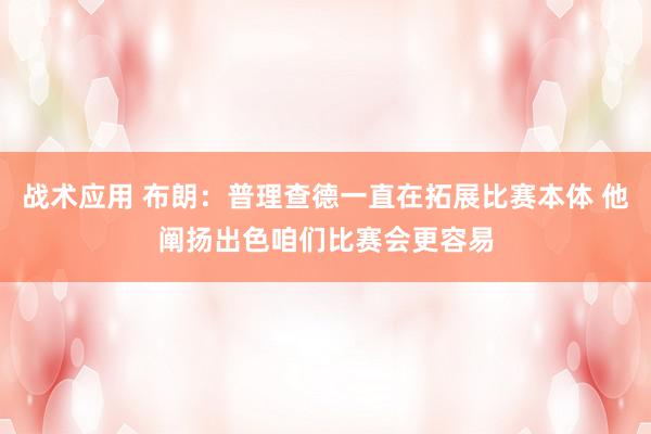 战术应用 布朗：普理查德一直在拓展比赛本体 他阐扬出色咱们比赛会更容易