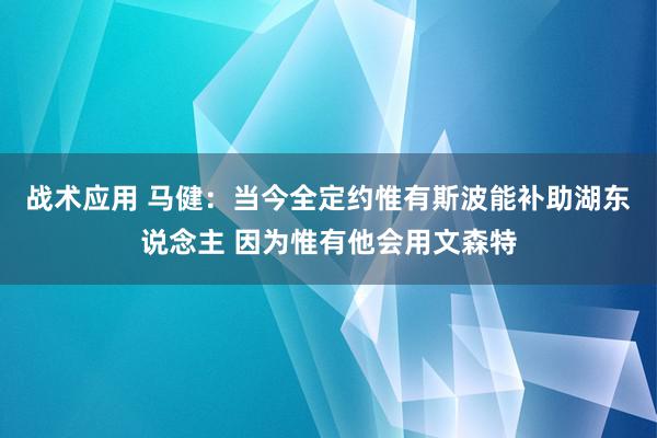 战术应用 马健：当今全定约惟有斯波能补助湖东说念主 因为惟有他会用文森特