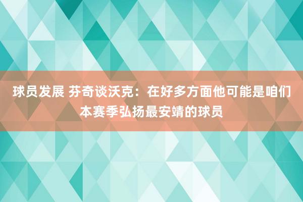 球员发展 芬奇谈沃克：在好多方面他可能是咱们本赛季弘扬最安靖的球员