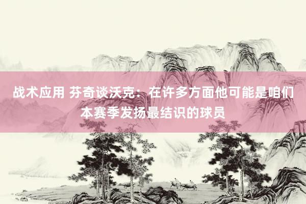 战术应用 芬奇谈沃克：在许多方面他可能是咱们本赛季发扬最结识的球员