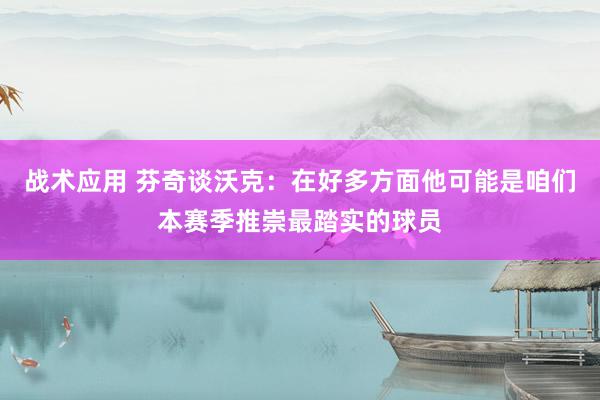 战术应用 芬奇谈沃克：在好多方面他可能是咱们本赛季推崇最踏实的球员