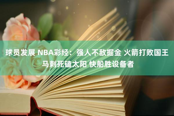 球员发展 NBA彩经：强人不敌掘金 火箭打败国王 马刺死磕太阳 快船胜设备者