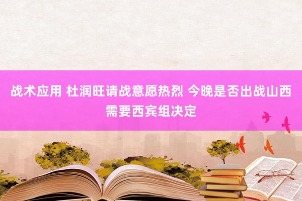 战术应用 杜润旺请战意愿热烈 今晚是否出战山西需要西宾组决定