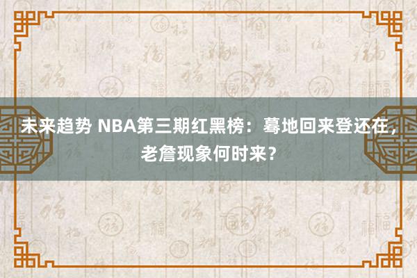 未来趋势 NBA第三期红黑榜：蓦地回来登还在，老詹现象何时来？