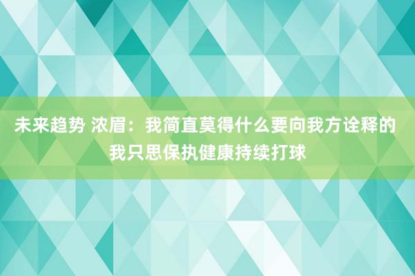 未来趋势 浓眉：我简直莫得什么要向我方诠释的 我只思保执健康持续打球