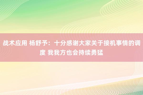 战术应用 杨舒予：十分感谢大家关于接机事情的调度 我我方也会持续勇猛