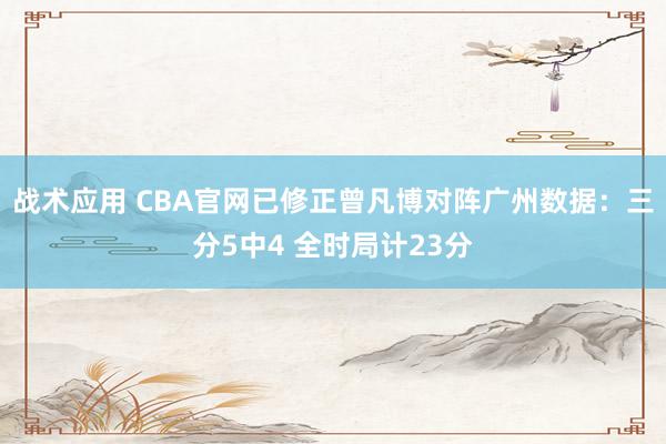 战术应用 CBA官网已修正曾凡博对阵广州数据：三分5中4 全时局计23分