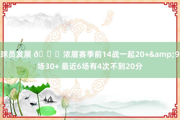 球员发展 👀浓眉赛季前14战一起20+&9场30+ 最近6场有4次不到20分