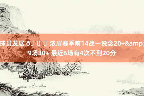 球员发展 👀浓眉赛季前14战一说念20+&9场30+ 最近6场有4次不到20分