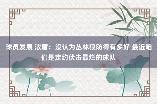 球员发展 浓眉：没认为丛林狼防得有多好 最近咱们是定约伏击最烂的球队