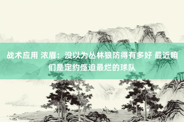 战术应用 浓眉：没以为丛林狼防得有多好 最近咱们是定约蹙迫最烂的球队