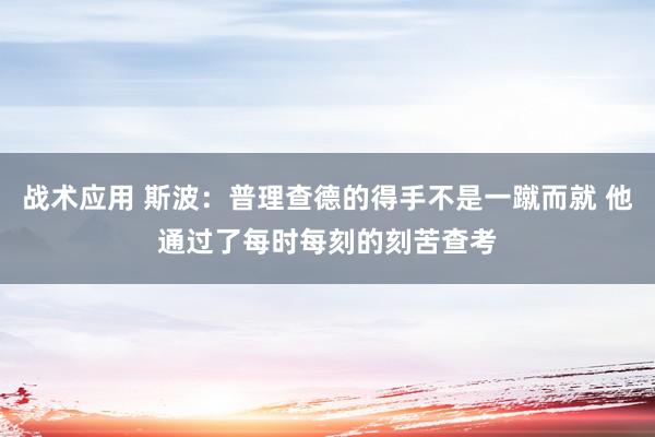 战术应用 斯波：普理查德的得手不是一蹴而就 他通过了每时每刻的刻苦查考