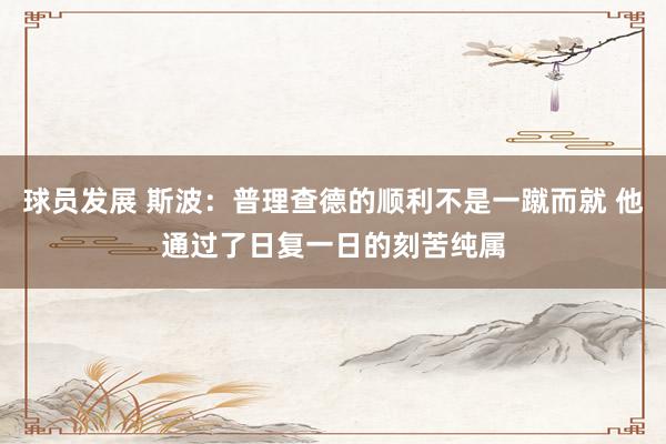 球员发展 斯波：普理查德的顺利不是一蹴而就 他通过了日复一日的刻苦纯属