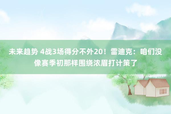 未来趋势 4战3场得分不外20！雷迪克：咱们没像赛季初那样围绕浓眉打计策了